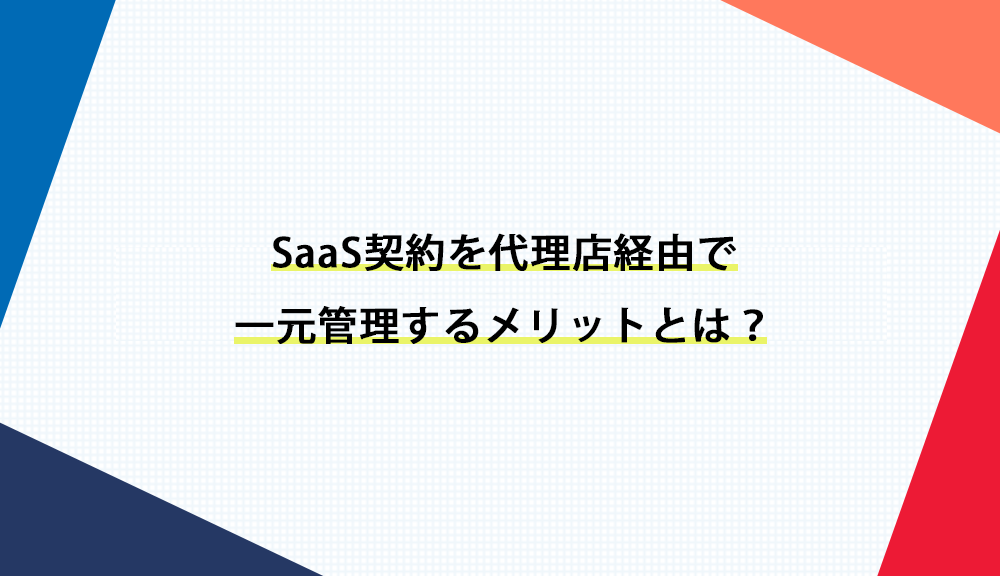 SaaS契約を代理店経由で一元管理するメリットとは？